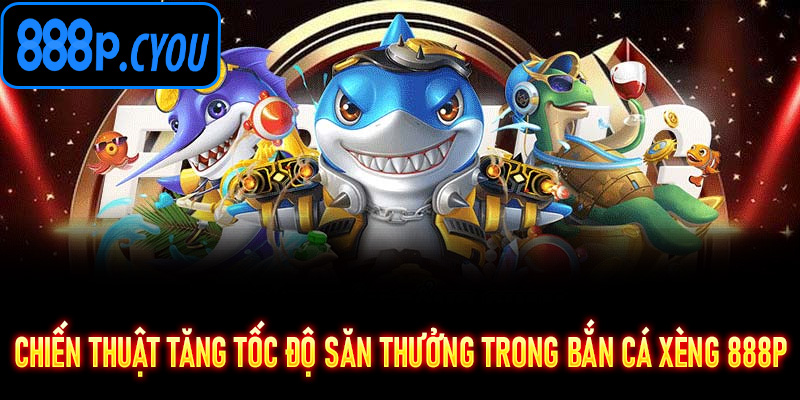 Chiến thuật tăng tốc độ săn thưởng trong Bắn Cá Xèng 888P