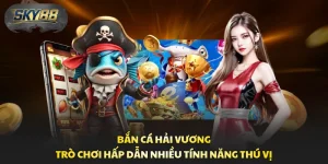 Bắn Cá Hải Vương - Trò Chơi Hấp Dẫn Nhiều Tính Năng Thú Vị