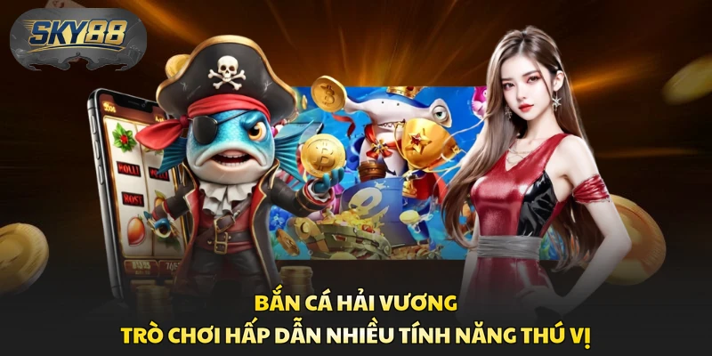 Bắn Cá Hải Vương - Trò Chơi Hấp Dẫn Nhiều Tính Năng Thú Vị