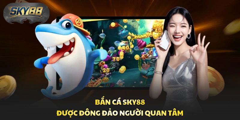 Bắn cá Sky88 được đông đảo người quan tâm 