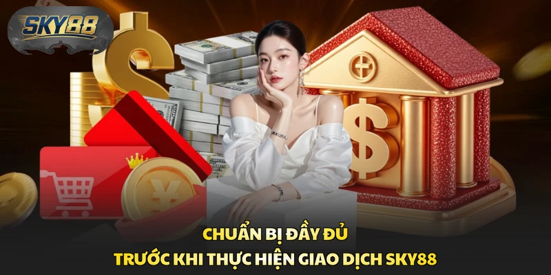 Chuẩn bị đầy đủ trước khi thực hiện giao dịch Sky88 