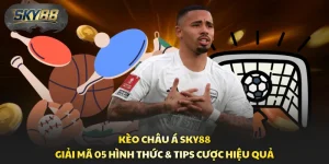 Kèo Châu Á Sky88 - Giải Mã 05 Hình Thức & Tips Cược Hiệu Quả